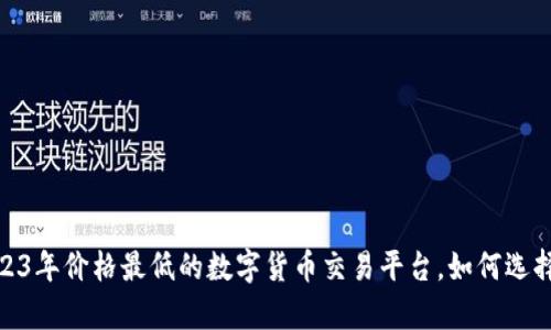 揭秘：2023年价格最低的数字货币交易平台，如何选择更划算？