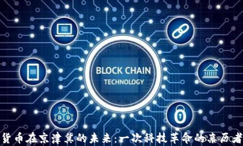 
数字货币在京津冀的未来：一次科技革命的亲历者之旅