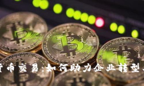 数字货币交易：如何助力企业转型与发展