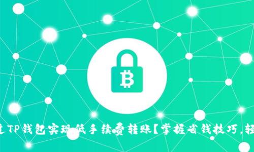 如何通过TP钱包实现低手续费转账？掌握省钱技巧，轻松交易！