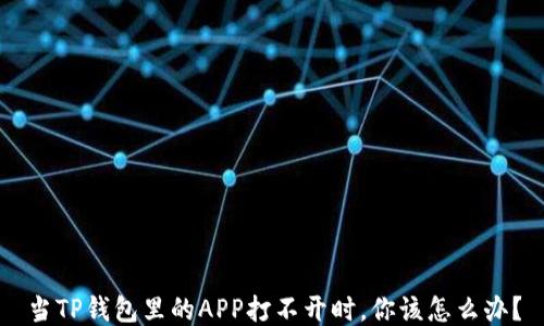 
当TP钱包里的APP打不开时，你该怎么办？