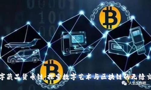 数字藏品货币链：探索数字艺术与区块链的无缝交融