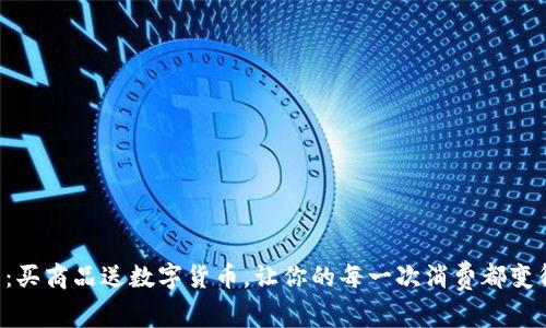 购物新方式：买商品送数字货币，让你的每一次消费都变得更有价值！