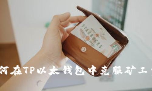 解决方案：如何在TP以太钱包中克服矿工费不足的问题