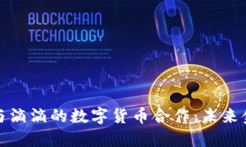 探秘中国银行与滴滴的数字货币合作：未来金融的无限可能