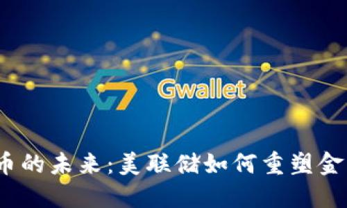 数字货币的未来：美联储如何重塑金融生态？