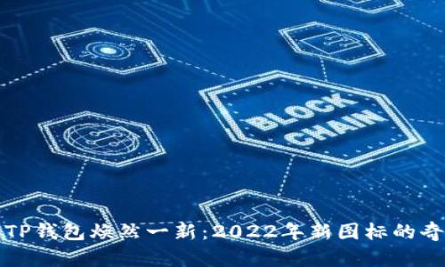 让你的TP钱包焕然一新：2022年新图标的奇妙之旅