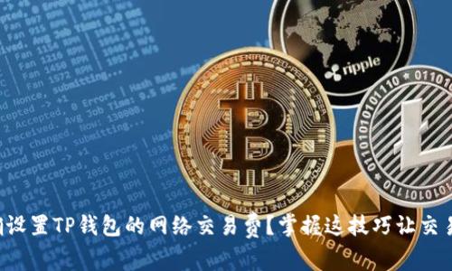 如何正确设置TP钱包的网络交易费？掌握这技巧让交易更顺畅！