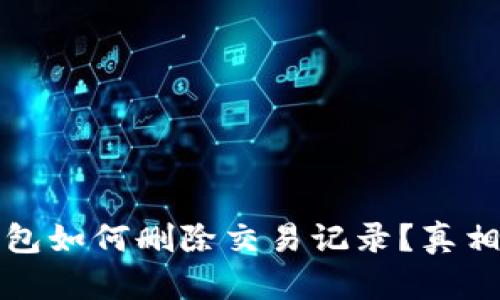 揭秘：TP钱包如何删除交易记录？真相让人震惊！