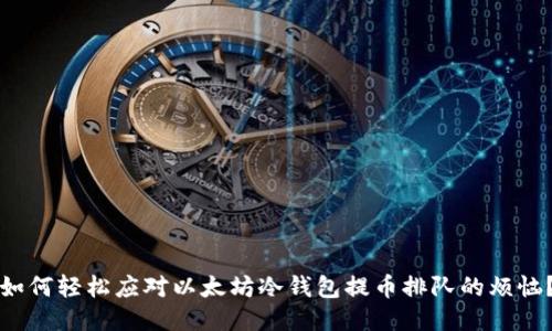如何轻松应对以太坊冷钱包提币排队的烦恼？