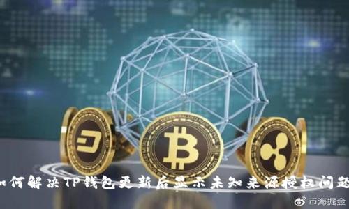 如何解决TP钱包更新后显示未知来源授权问题？