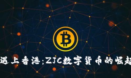 当虚拟货币遇上香港：ZJC数字货币的崛起与未来展望