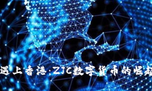 当虚拟货币遇上香港：ZJC数字货币的崛起与未来展望