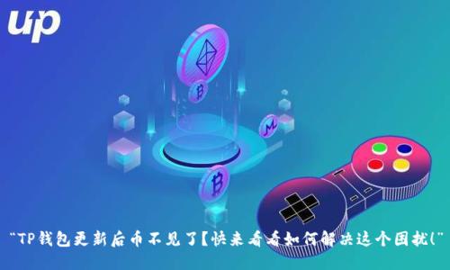 “TP钱包更新后币不见了？快来看看如何解决这个困扰！”