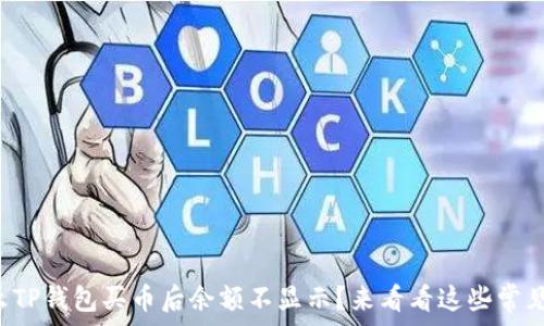  

为什么TP钱包买币后余额不显示？来看看这些常见原因！