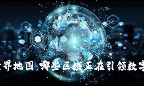 数字货币的世界地图：哪些区域正在引领数字货币的革命？
