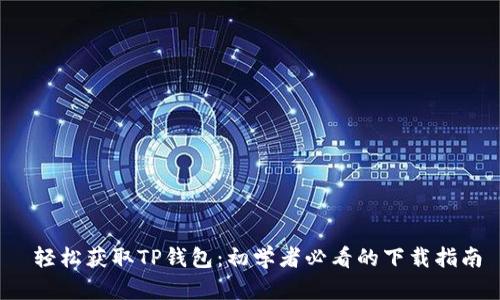  轻松获取TP钱包：初学者必看的下载指南