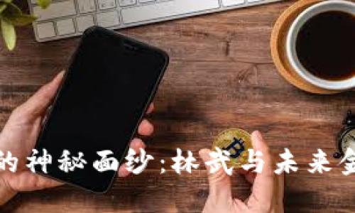 揭开数字货币的神秘面纱：林武与未来金融的深度对话