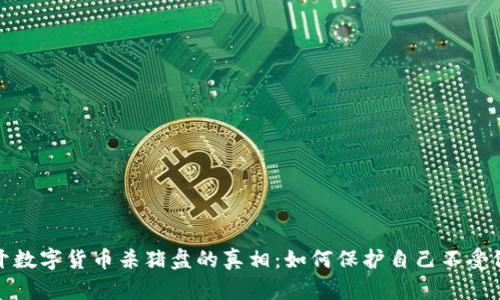 揭开数字货币杀猪盘的真相：如何保护自己不受侵害