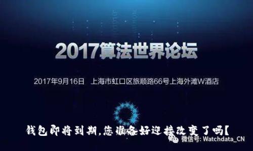 钱包即将到期，您准备好迎接改变了吗？