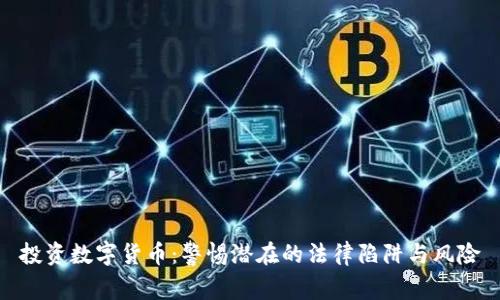 投资数字货币：警惕潜在的法律陷阱与风险
