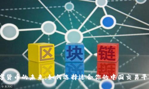 数字货币的未来：如何选择适合你的中国交易平台？
