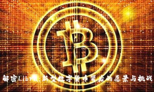 解密Libra：新型数字货币背后的愿景与挑战