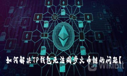 如何解决TP钱包无法同步火币链的问题？