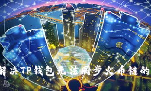 如何解决TP钱包无法同步火币链的问题？