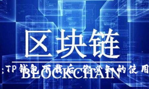biao ti/biao ti：TP钱包下载后，你必知的使用技巧与实操指南