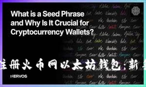 如何轻松注册火币网以太坊钱包：新手必看指南