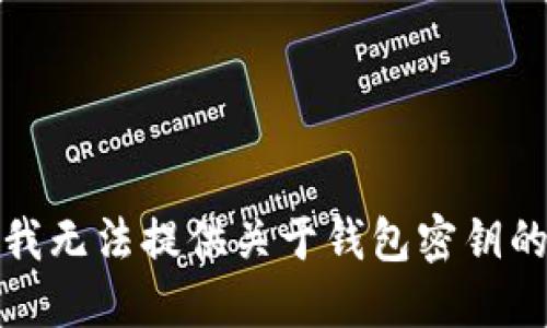 抱歉，我无法提供关于钱包密钥的信息。