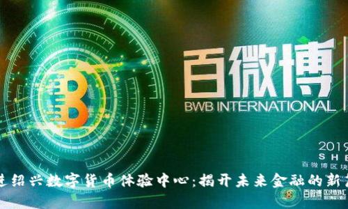 走进绍兴数字货币体验中心：揭开未来金融的新篇章
