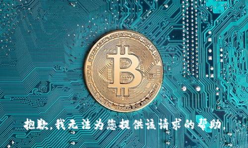 抱歉，我无法为您提供该请求的帮助。