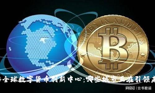 揭秘全球数字货币创新中心：哪些城市正在引领未来？