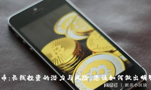 数字货币：长线投资的潜力与风险，您该如何做出明智选择？