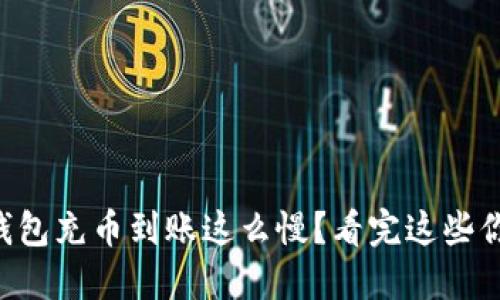 为什么TP钱包充币到账这么慢？看完这些你就明白了！