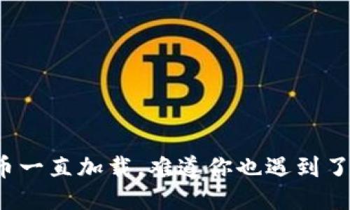 TP钱包兑换币一直加载，难道你也遇到了这些问题吗？