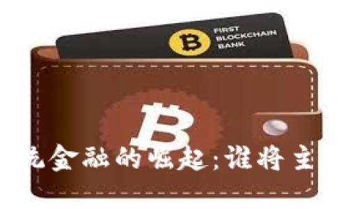 数字货币与传统金融的崛起：谁将主导未来的经济？