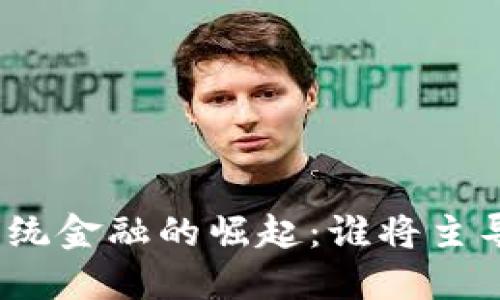数字货币与传统金融的崛起：谁将主导未来的经济？
