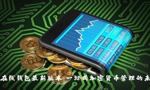以太坊在线钱包最新版本：一站式加密货币管理的未来之选