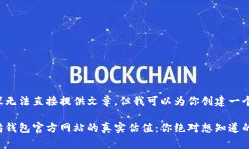 之前的建议无法直接提供文章。但我可以为你创建一个和关键词。

揭秘以太坊钱包官方网站的真实估值：你绝对想知道的内幕