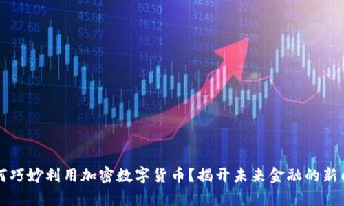 如何巧妙利用加密数字货币？揭开未来金融的新门扉