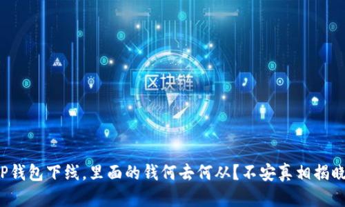 TP钱包下线，里面的钱何去何从？不安真相揭晓！