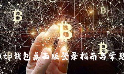 轻松上手！tp钱包桌面版登录指南与常见问题解析