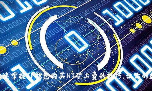 biao ti里写上: 快速掌握TP钱包购买HT矿工费的技巧，让你的数字资产交易无忧！