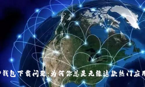 TP钱包下载问题：为何你总是无缘这款热门应用？