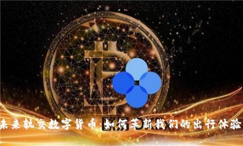 未来轨交数字货币：如何革新我们的出行体验？