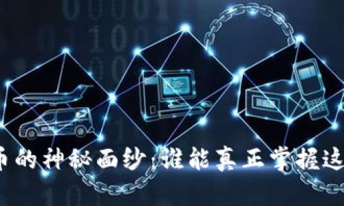揭开数字货币的神秘面纱：谁能真正掌握这股财富潮流？