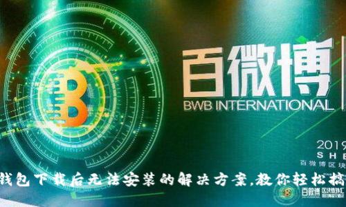 TP钱包下载后无法安装的解决方案，教你轻松搞定！